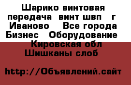 Шарико винтовая передача, винт швп  (г. Иваново) - Все города Бизнес » Оборудование   . Кировская обл.,Шишканы слоб.